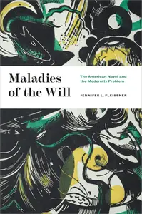 Maladies of the Will The American Novel and the Modernity Problem