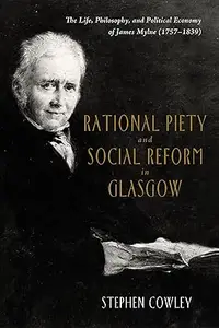 Rational Piety and Social Reform in Glasgow The Life, Philosophy, and Political Economy of James Mylne (1757–1839)