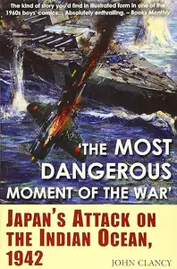 The Most Dangerous Moment of the War Japan’s Attack on the Indian Ocean, 1942