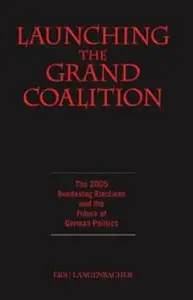 Launching the Grand Coalition The 2005 Bundestag Election And the Future of German Politics