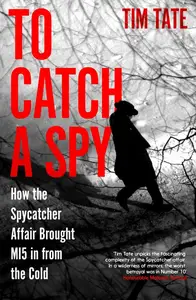 To Catch a Spy How the Spycatcher Affair Brought MI5 in From the Cold