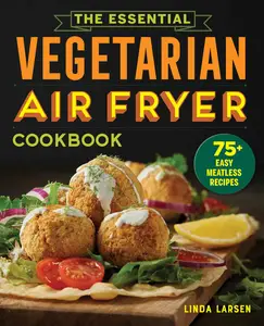 The Essential Vegetarian Air Fryer Cookbook 75+ Easy Meatless Recipes