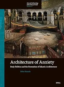 Architecture of Anxiety Body Politics and the Formation of Islamic Architecture