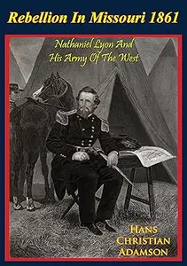 Rebellion in Missouri, 1861 Nathaniel Lyon and His Army of the West