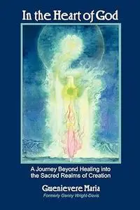 In the Heart of God A Journey Beyond Healing Into the Sacred Realms of Creation