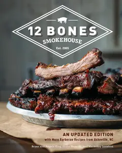 12 Bones Smokehouse An Updated Edition with More Barbecue Recipes from Asheville, NC