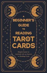 A Beginner’s Guide to Reading Tarot Cards – A Helpful Guide for Anybody with an Interest in Reading Cards