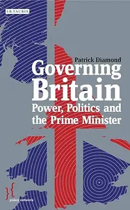 Governing Britain Power, Politics and the Prime Minister