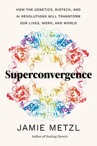 Superconvergence How the Genetics, Biotech, and AI Revolutions Will Transform our Lives, Work, and World