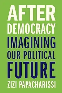 After Democracy Imagining Our Political Future