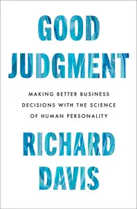 Good Judgment Making Better Business Decisions with the Science of Human Personality