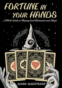 Fortune in Your Hands A Witch’s Guide to Playing Card Divination and Magic