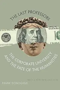 The Last Professors The Corporate University and the Fate of the Humanities