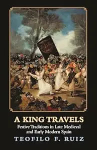 A King Travels Festive Traditions in Late Medieval and Early Modern Spain