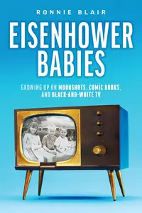 Eisenhower Babies Growing Up on Moonshots, Comic Books, and Black-and-White TV