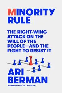 Minority Rule The Right-Wing Attack on the Will of the People-and the Fight to Resist It