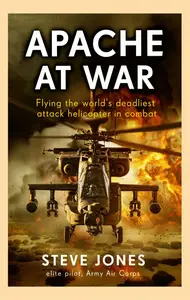 Apache at War Flying the World’s Deadliest Attack Helicopter in Combat