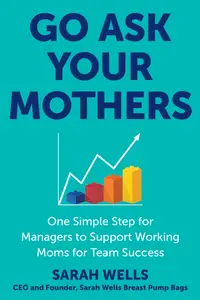 Go Ask Your Mothers One Simple Step for Managers to Support Working Moms for Team Success