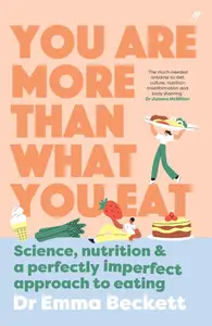 You Are More Than What You Eat Science, Nutrition, and a Perfectly Imperfect Approach to Eating