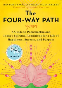 The Four-Way Path A Guide to Purushartha and India’s Spiritual Traditions for a Life of Happiness, Success, and Purpose