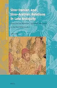 Sino-iranian and Sino-arabian Relations in Late Antiquity China and the Parthians, Sasanians, and Arabs in the First Mi