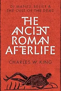 The Ancient Roman Afterlife Di Manes, Belief, and the Cult of the Dead