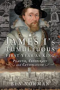 James I’s Tumultuous First Year as King Plague, Conspiracy and Catholicism