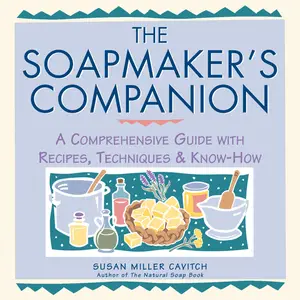 The Soapmaker’s Companion A Comprehensive Guide with Recipes, Techniques & Know-How