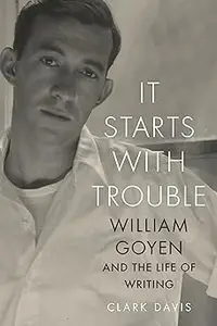 It Starts with Trouble William Goyen and the Life of Writing