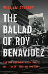 The Ballad of Roy Benavidez The Life and Times of America’s Most Famous Hispanic War Hero