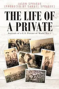 The Life of a Private Journals of a U.S. Private of World War 1