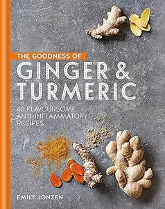 The Goodness of Ginger and Turmeric 40 flavoursome anti-inflammatory recipes