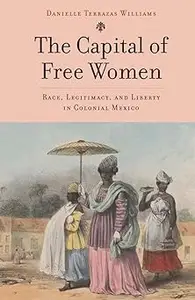 The Capital of Free Women Race, Legitimacy, and Liberty in Colonial Mexico