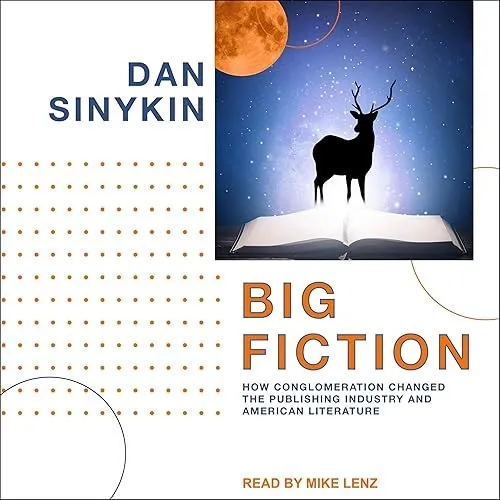 Big Fiction How Conglomeration Changed the Publishing Industry and American Literature [Audiobook]