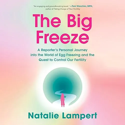 The Big Freeze A Reporter’s Personal Journey into the World of Egg Freezing and the Quest to Control Our Fertility [Audiobook]