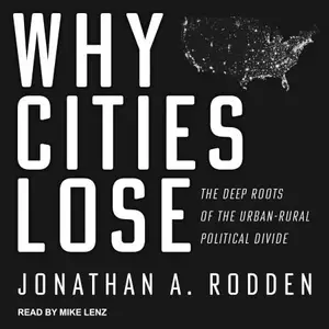 Why Cities Lose The Deep Roots of the Urban-Rural Political Divide