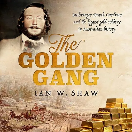 The Golden Gang Bushranger Frank Gardiner and the Biggest Gold Robbery in Australian History [Audiobook]