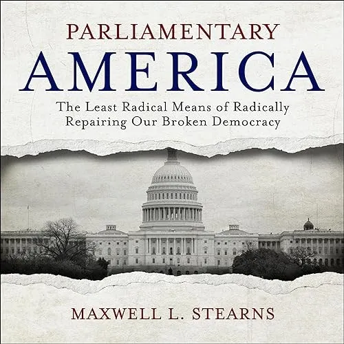 Parliamentary America The Least Radical Means of Radically Repairing Our Broken Democracy [Audiobook]