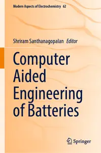 Computer Aided Engineering of Batteries (Modern Aspects of Electrochemistry, 62)