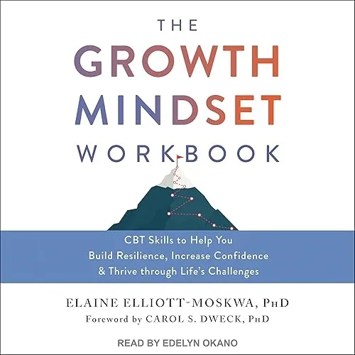 The Growth Mindset Workbook CBT Skills to Help You Build Resilience, Increase Confidence and Thrive through Life’s [Audiobook]