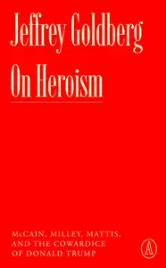 On Heroism McCain, Milley, Mattis, and the Cowardice of Donald Trump (Atlantic Editions)