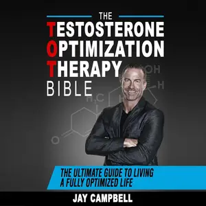 The Testosterone Optimization Therapy Bible The Ultimate Guide to Living a Fully Optimized Life [Audiobook]