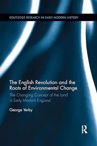 The English Revolution and the Roots of Environmental Change The Changing Concept of the Land in Early Modern England