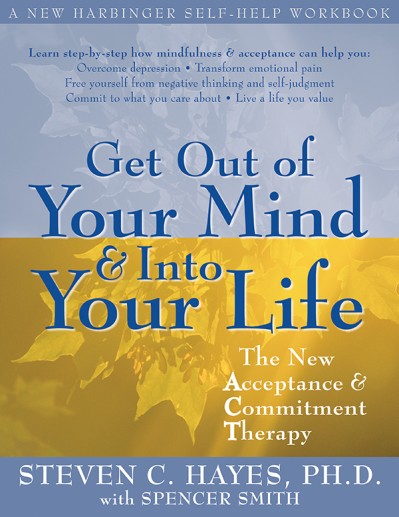 Get Out of Your Mind and Into Your Life: The New Acceptance and Commitment Therapy - Steven C. Hayes PhD