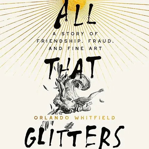 All That Glitters A Story of Friendship, Fraud, and Fine Art [Audiobook]