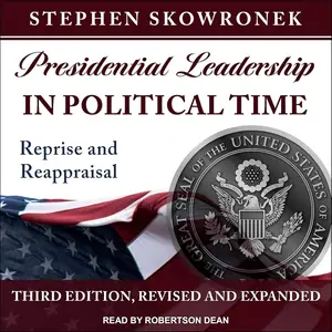 Presidential Leadership in Political Time Reprise and Reappraisal, Third Edition, Revised and Expanded