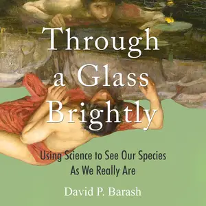 Through a Glass Brightly Using Science to See Our Species as We Really Are [Audiobook]