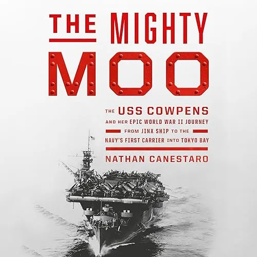 The Mighty Moo The USS Cowpens and Her Epic World War II Journey from Jinx Ship to the Navy’s First Carrier into [Audiobook]