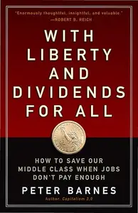 With Liberty and Dividends for All How to Save Our Middle Class When Jobs Don’t Pay Enough