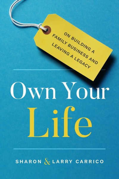 Own Your Life: On Building a Family Business and Leaving a Legacy - Larry Carrico 0e40e56a78ec3e377e4a9c1ee80e3234